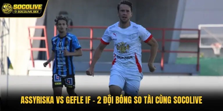 Assyriska Vs Gefle IF - 2 Đội Bóng So Tài Cùng Socolive