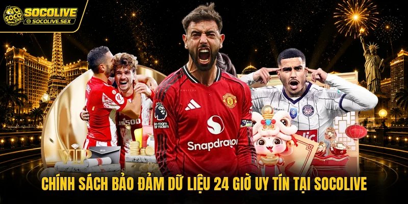 Chính Sách Bảo Đảm Dữ Liệu 24 Giờ Uy Tín Tại Socolive