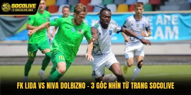 FK Lida Vs Niva Dolbizno - 3 Góc Nhìn Từ Trang Socolive