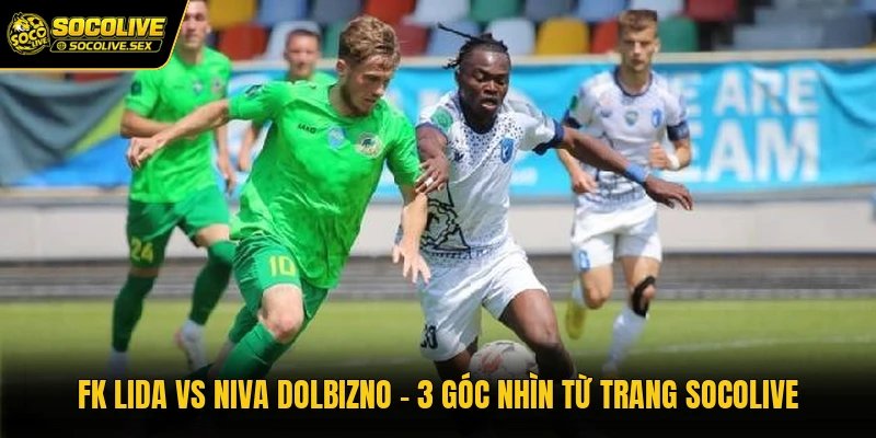 FK Lida Vs Niva Dolbizno - 3 Góc Nhìn Từ Trang Socolive