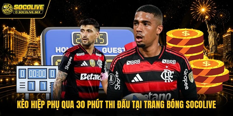 Kèo Hiệp Phụ Qua 30 Phút Thi Đấu Tại Trang Bóng Socolive