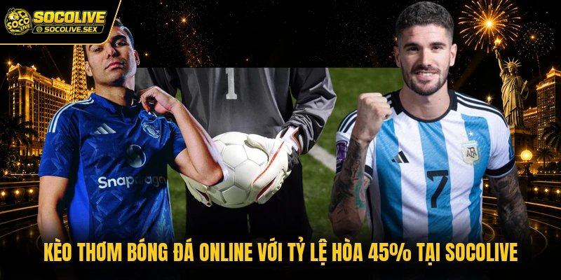 Kèo Thơm Bóng Đá Online Với Tỷ Lệ Hòa 45% Tại Socolive