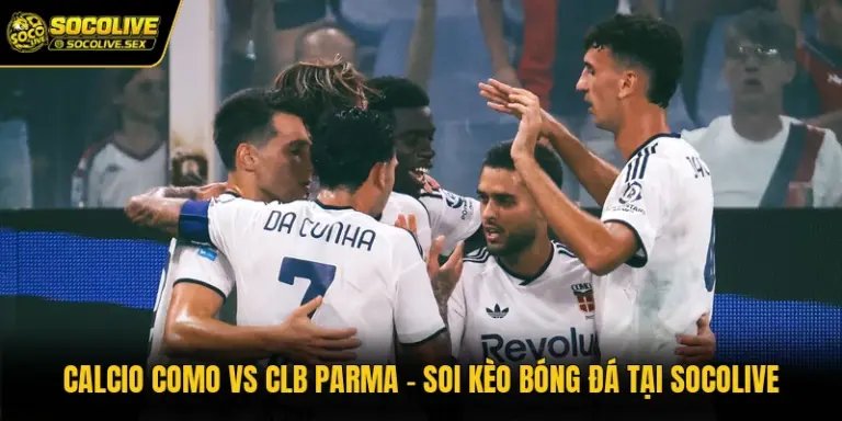 Calcio Como Vs CLB Parma - Soi Kèo Bóng Đá Tại Socolive