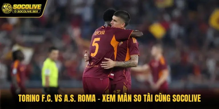 Torino F.C. Vs A.S. Roma - Xem Màn So Tài Cùng Socolive
