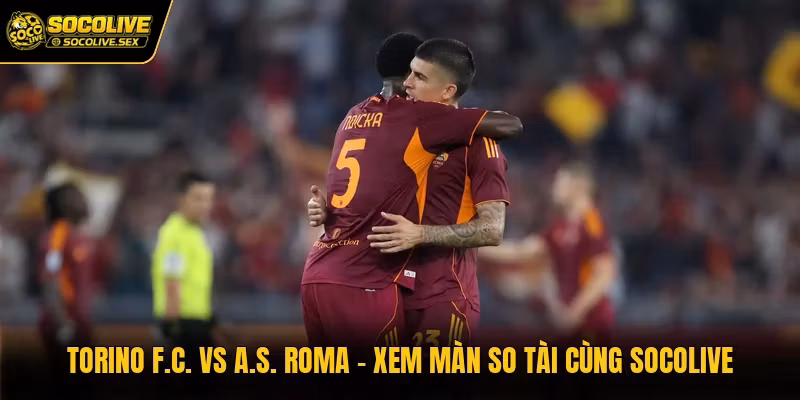 Torino F.C. Vs A.S. Roma – Xem Màn So Tài Cùng Socolive
